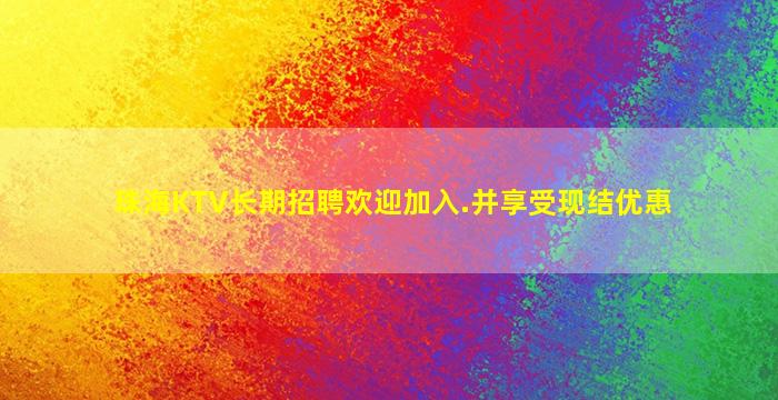 珠海KTV长期招聘欢迎加入.并享受现结优惠